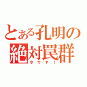 とある孔明の絶対罠群（今です！）