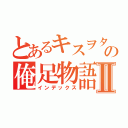 とあるキスヲタの俺足物語Ⅱ（インデックス）