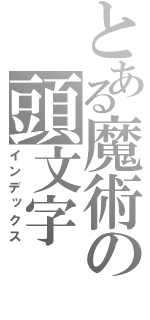 とある魔術の頭文字（インデックス）