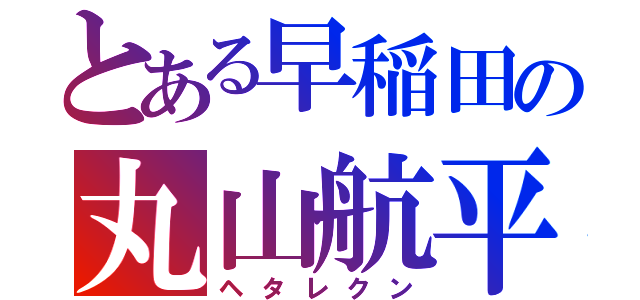 とある早稲田の丸山航平（ヘタレクン）