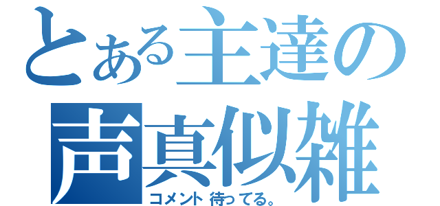 とある主達の声真似雑談（コメント待ってる。）