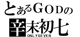 とあるＧＯＤの辛末初七（ＯＮＬＹＳＥＶＥＮ）