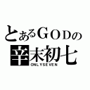 とあるＧＯＤの辛末初七（ＯＮＬＹＳＥＶＥＮ）