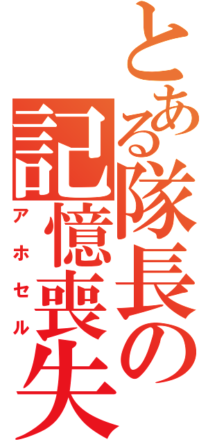 とある隊長の記憶喪失（アホセル）