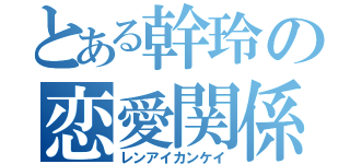 とある幹玲の恋愛関係（レンアイカンケイ）