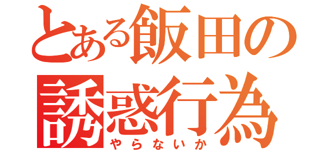 とある飯田の誘惑行為（やらないか）