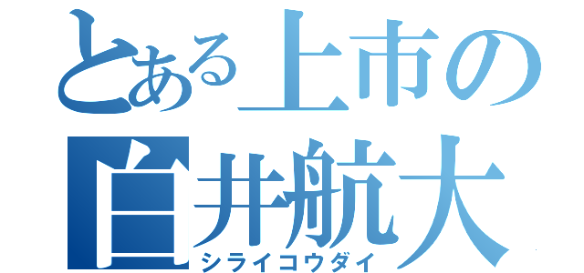 とある上市の白井航大（シライコウダイ）