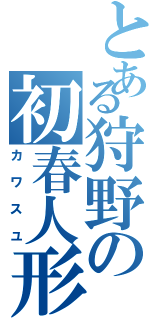 とある狩野の初春人形（カワスユ）