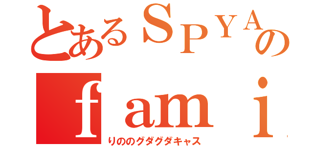 とあるＳＰＹＡＩＲのｆａｍｉｌｙ（りののグダグダキャス）