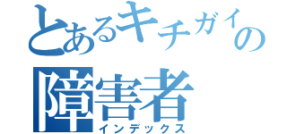 とあるキチガイの障害者（インデックス）