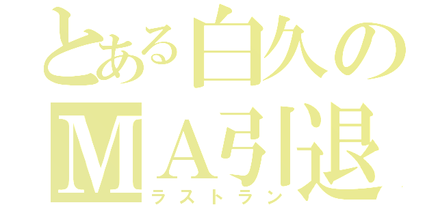 とある白久のＭＡ引退（ラストラン）