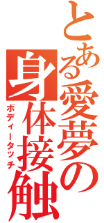 とある愛夢の身体接触（ボディータッチ）