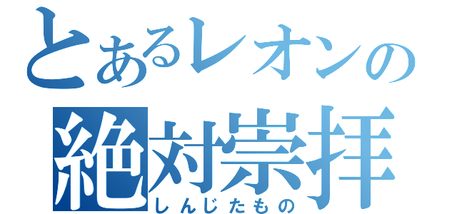 とあるレオンの絶対崇拝（しんじたもの）