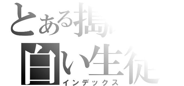 とある搗亂の白い生徒（インデックス）