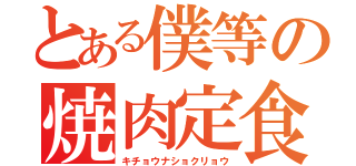 とある僕等の焼肉定食（キチョウナショクリョウ）