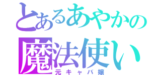 とあるあやかの魔法使い（元キャバ嬢）