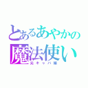 とあるあやかの魔法使い（元キャバ嬢）