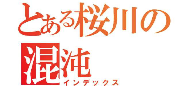 とある桜川の混沌（インデックス）