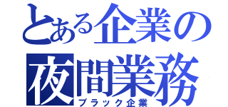 とある企業の夜間業務（ブラック企業）