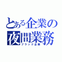 とある企業の夜間業務（ブラック企業）