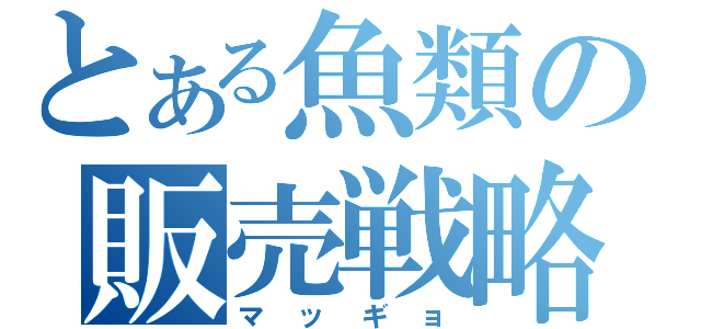 とある魚類の販売戦略（マッギョ）