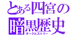 とある四宮の暗黒歴史（ダークヒストリー）