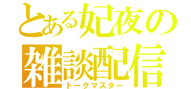 とある妃夜の雑談配信（トークマスター）