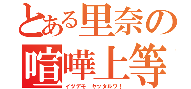 とある里奈の喧嘩上等（イツデモ　ヤッタルワ！）