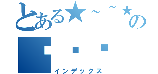 とある★~~★の喔喔喔（インデックス）