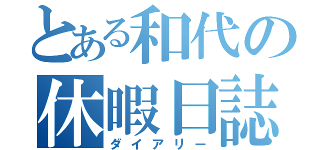 とある和代の休暇日誌（ダイアリー）