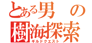 とある男の樹海探索（ギルドクエスト）