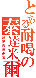 とある耐喝の泰達米爾（請送我回老家）