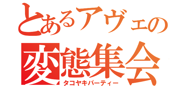 とあるアヴェの変態集会（タコヤキパーティー）