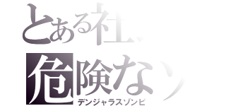 とある社長の危険なゾンビ（デンジャラスゾンビ）