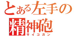 とある左手の精神砲（サイコガン）