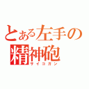 とある左手の精神砲（サイコガン）