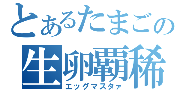 とあるたまごの生卵覇稀（エッグマスタァ）