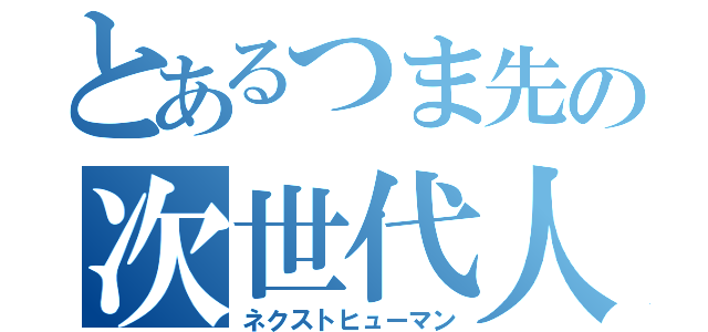 とあるつま先の次世代人（ネクストヒューマン）