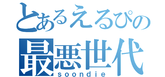 とあるえるぴの最悪世代（ｓｏｏｎｄｉｅ）