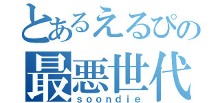 とあるえるぴの最悪世代（ｓｏｏｎｄｉｅ）