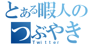 とある暇人のつぶやき（Ｔｗｉｔｔｅｒ）