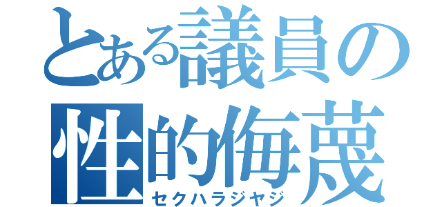 とある議員の性的侮蔑発言（セクハラジヤジ）