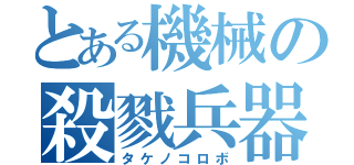 とある機械の殺戮兵器（タケノコロボ）