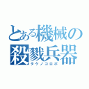 とある機械の殺戮兵器（タケノコロボ）