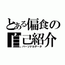 とある偏食の自己紹介（パーソナルデータ）