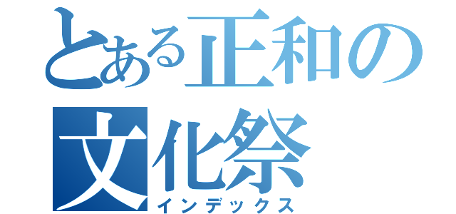 とある正和の文化祭（インデックス）