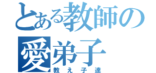 とある教師の愛弟子（教え子達）