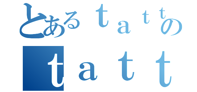 とあるｔａｔｔｏｎのｔａｔｔｏｎ（）