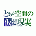 とある空間の仮想現実（バーチャルリアリティ）