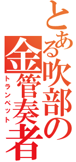 とある吹部の金管奏者（トランペット）